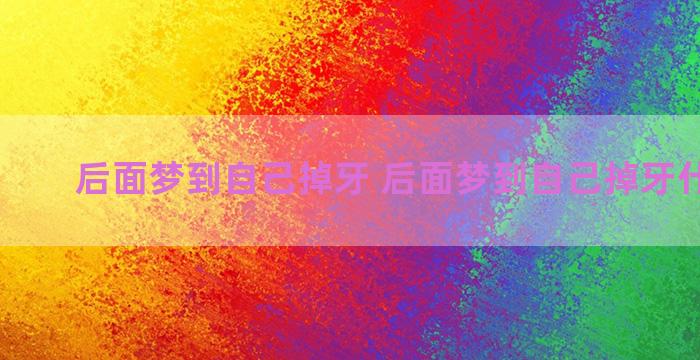 后面梦到自己掉牙 后面梦到自己掉牙什么意思